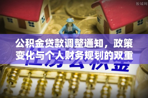 靖西公积金贷款调整通知，政策变化与个人财务规划的双重影响