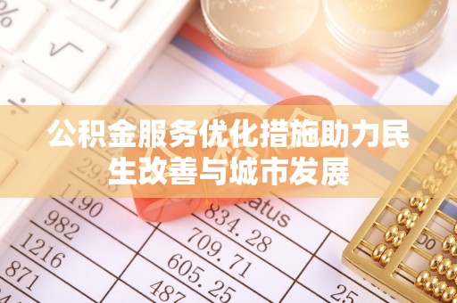 靖西公积金服务优化措施助力民生改善与城市发展