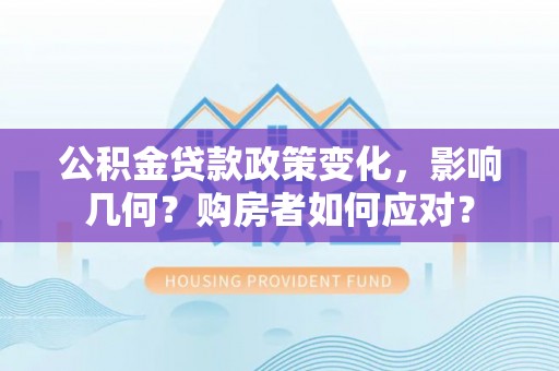 靖西公积金贷款政策变化，影响几何？购房者如何应对？