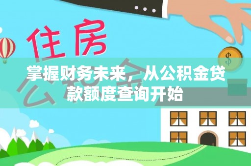 靖西掌握财务未来，从公积金贷款额度查询开始