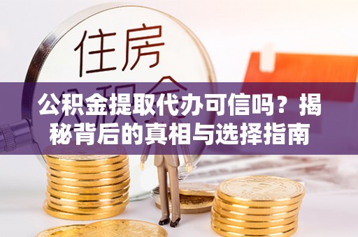 靖西公积金提取代办可信吗？揭秘背后的真相与选择指南