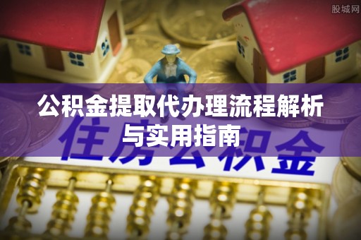 靖西公积金提取代办理流程解析与实用指南