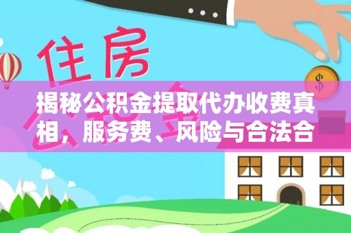 靖西揭秘公积金提取代办收费真相，服务费、风险与合法合规全解析