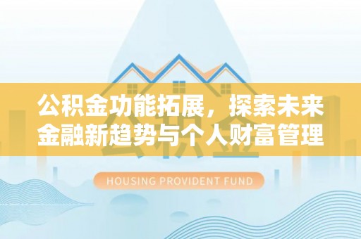 靖西公积金功能拓展，探索未来金融新趋势与个人财富管理的革新之道