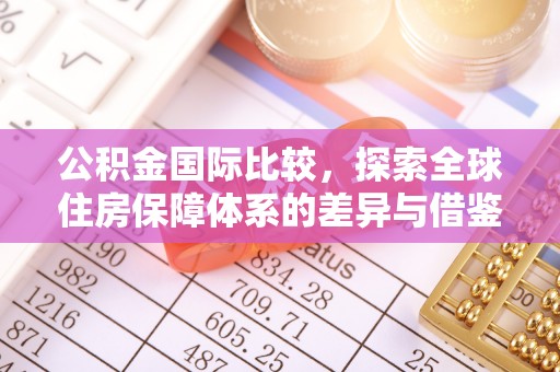 靖西公积金国际比较，探索全球住房保障体系的差异与借鉴