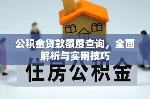 靖西公积金贷款额度查询，全面解析与实用技巧