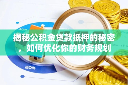 靖西揭秘公积金贷款抵押的秘密，如何优化你的财务规划