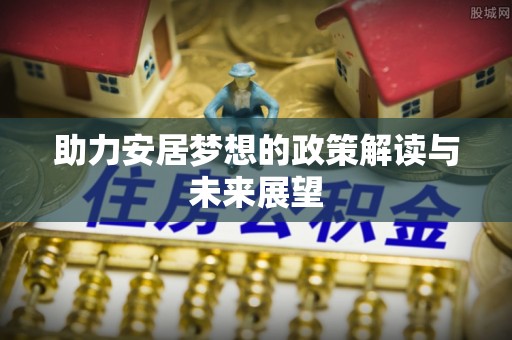 靖西助力安居梦想的政策解读与未来展望