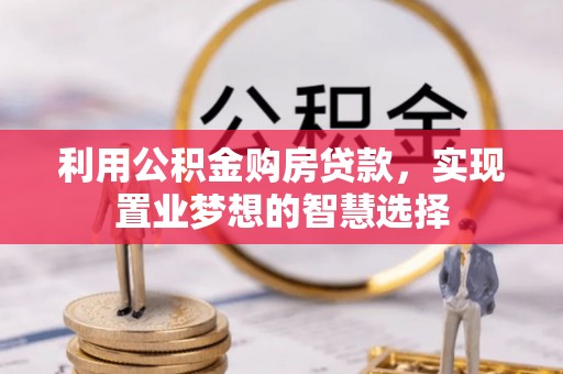 靖西利用公积金购房贷款，实现置业梦想的智慧选择