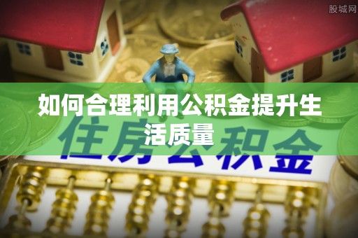 靖西如何合理利用公积金提升生活质量
