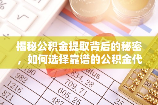 靖西揭秘公积金提取背后的秘密，如何选择靠谱的公积金代办提取公司？
