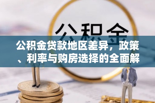 靖西公积金贷款地区差异，政策、利率与购房选择的全面解析