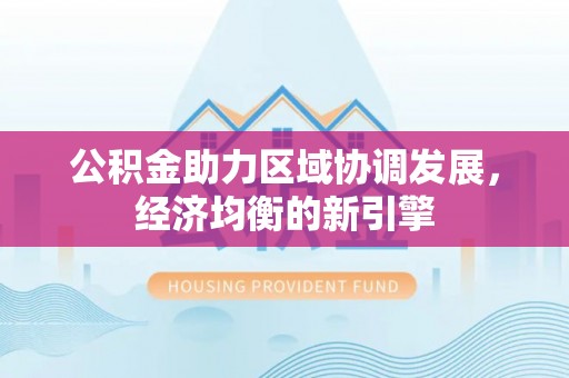 靖西公积金助力区域协调发展，经济均衡的新引擎