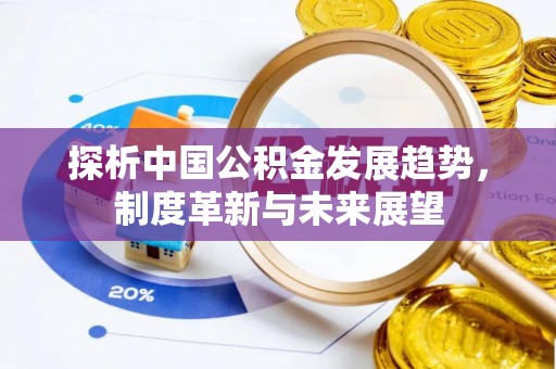 靖西探析中国公积金发展趋势，制度革新与未来展望