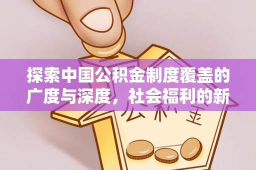 靖西探索中国公积金制度覆盖的广度与深度，社会福利的新篇章