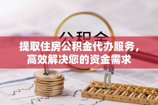 靖西提取住房公积金代办服务，高效解决您的资金需求