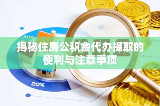 靖西揭秘住房公积金代办提取的便利与注意事项