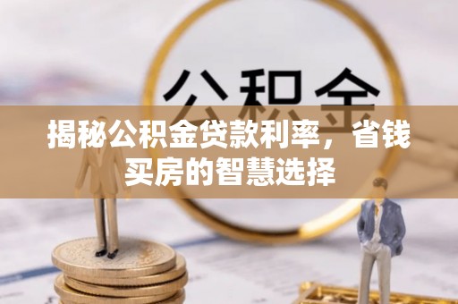 靖西揭秘公积金贷款利率，省钱买房的智慧选择