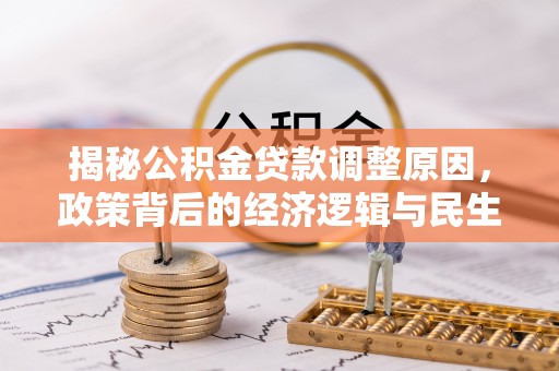 靖西揭秘公积金贷款调整原因，政策背后的经济逻辑与民生考量