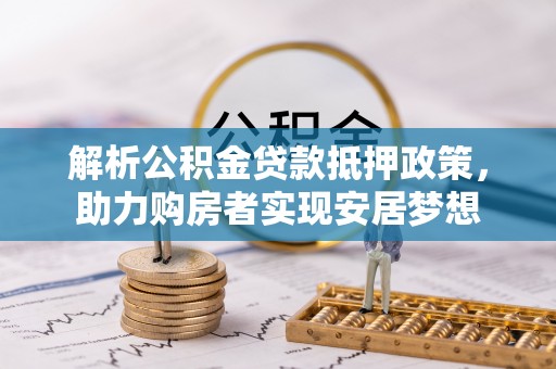 靖西解析公积金贷款抵押政策，助力购房者实现安居梦想