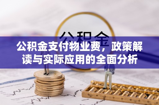 靖西公积金支付物业费，政策解读与实际应用的全面分析