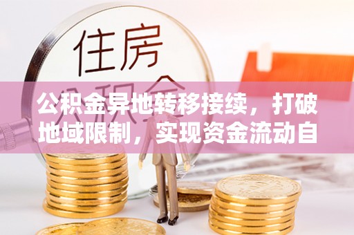 靖西公积金异地转移接续，打破地域限制，实现资金流动自由