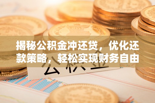 靖西揭秘公积金冲还贷，优化还款策略，轻松实现财务自由