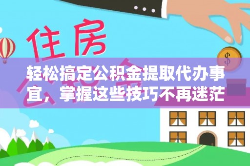 靖西轻松搞定公积金提取代办事宜，掌握这些技巧不再迷茫