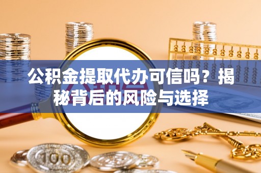 靖西公积金提取代办可信吗？揭秘背后的风险与选择
