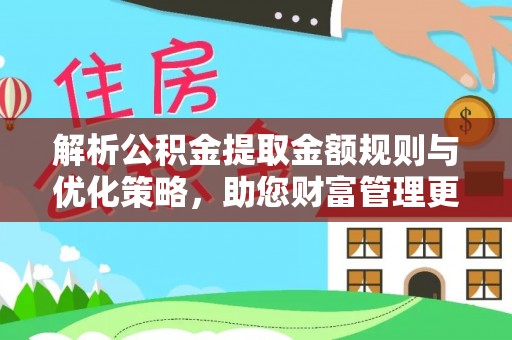 靖西解析公积金提取金额规则与优化策略，助您财富管理更高效