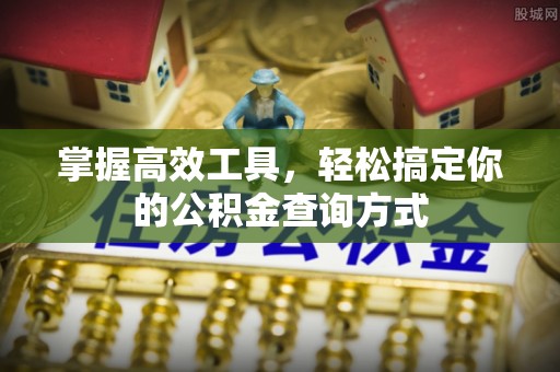 靖西掌握高效工具，轻松搞定你的公积金查询方式