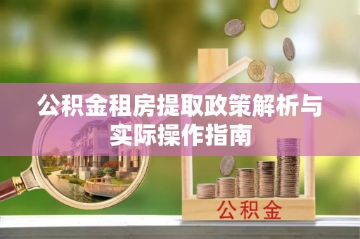 靖西公积金租房提取政策解析与实际操作指南