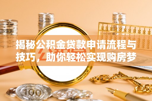 靖西揭秘公积金贷款申请流程与技巧，助你轻松实现购房梦想