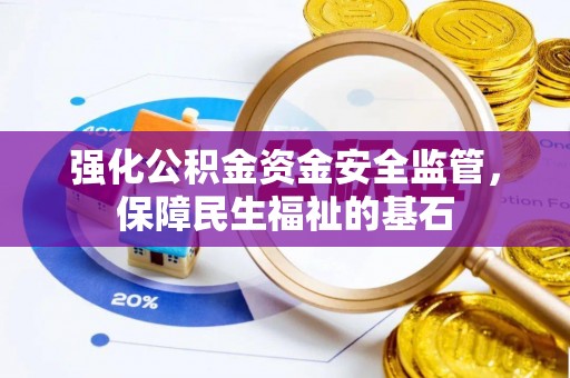 靖西强化公积金资金安全监管，保障民生福祉的基石