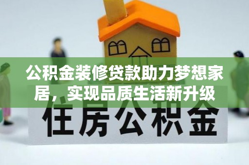 靖西公积金装修贷款助力梦想家居，实现品质生活新升级
