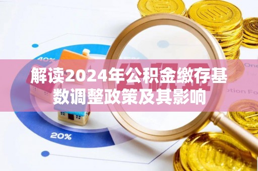 靖西解读2024年公积金缴存基数调整政策及其影响