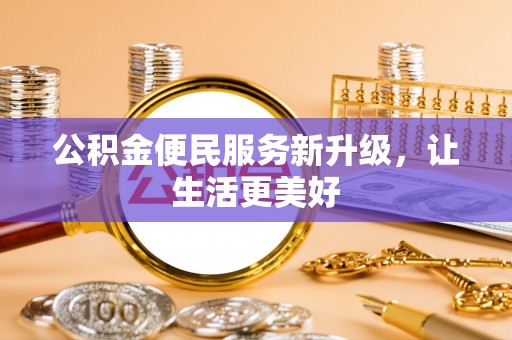 靖西公积金便民服务新升级，让生活更美好