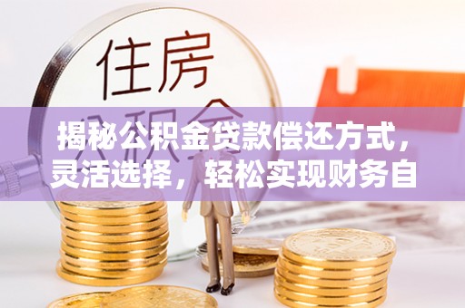 靖西揭秘公积金贷款偿还方式，灵活选择，轻松实现财务自由
